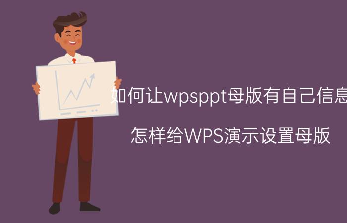 如何让wpsppt母版有自己信息 怎样给WPS演示设置母版？